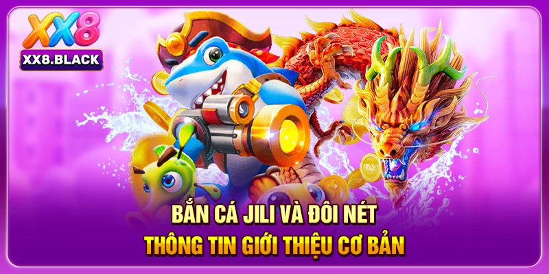 Bắn cá Jili và đôi nét thông tin giới thiệu cơ bản